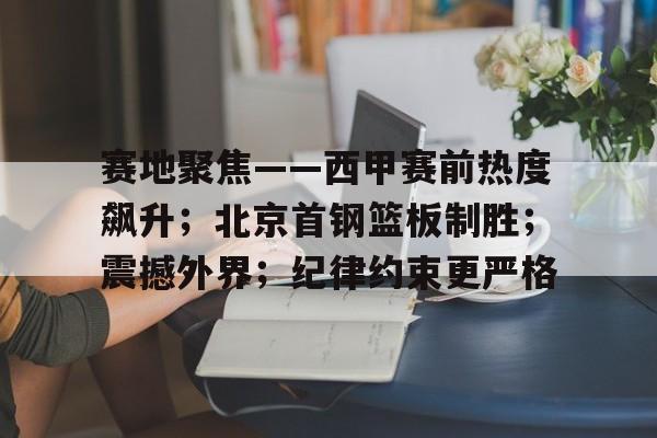 关于赛地聚焦——西甲赛前热度飙升；北京首钢篮板制胜；震撼外界；纪律约束更严格的信息