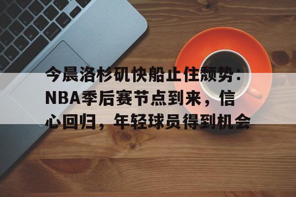 兰博电竞-包含今晨洛杉矶快船止住颓势：NBA季后赛节点到来，信心回归，年轻球员得到机会的词条