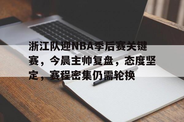 兰博下载-浙江队迎NBA季后赛关键赛，今晨主帅复盘，态度坚定，赛程密集仍需轮换(孙颖莎所有比赛回放)